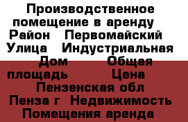 Производственное помещение в аренду. › Район ­ Первомайский › Улица ­ Индустриальная › Дом ­ 42 › Общая площадь ­ 122 › Цена ­ 150 - Пензенская обл., Пенза г. Недвижимость » Помещения аренда   